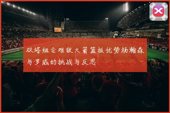 双塔组合难敌火箭篮板优势杨瀚森与罗威的挑战与反思