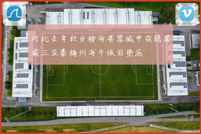 对比去年积分榜海港蓉城申花稳居前三亚泰梅州海牛依旧垫底