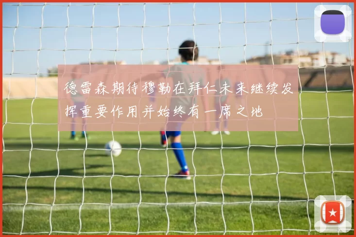 德雷森期待穆勒在拜仁未来继续发挥重要作用并始终有一席之地