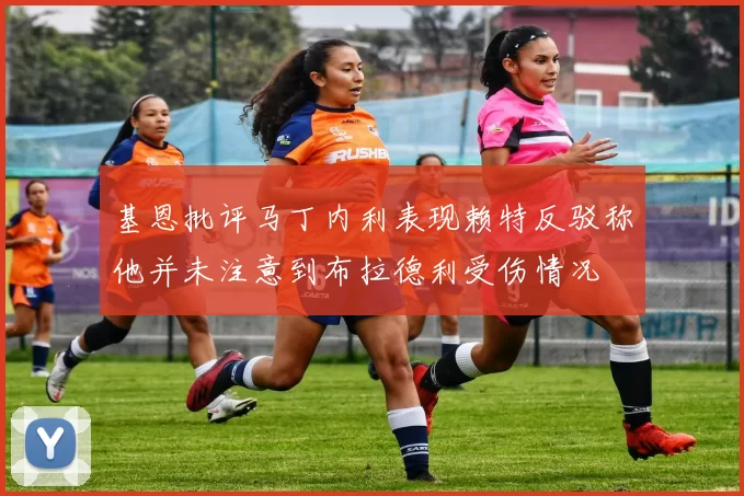 基恩批评马丁内利表现赖特反驳称他并未注意到布拉德利受伤情况