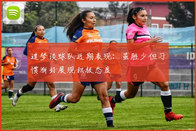 追梦谈球队近期表现：虽胜少但习惯渐好展现积极态度