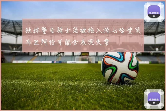 铁林警告骑士若被拖入抢七哈登莫布里阿伦可能会表现失常